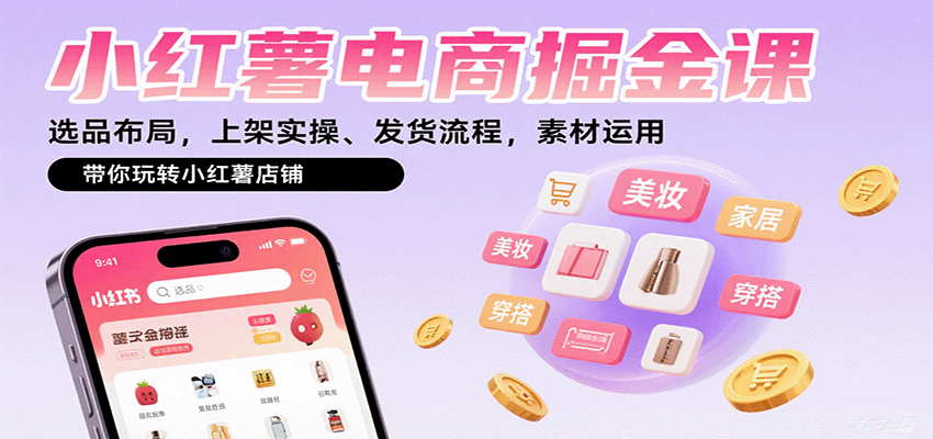 小红薯电商掘金课：选品布局，上架实操、发货流程，素材运用，带你玩转小红薯店铺-桂芽网创