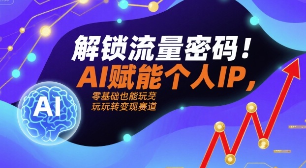 解锁流量密码！AI赋能个人IP，零基础也能玩转变现赛道-桂芽网创