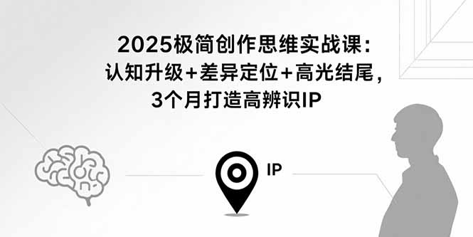 2025极简创作思维实战课：认知升级+差异定位+高光结尾，3个月打造高辨识IP-桂芽网创