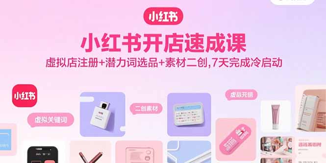小红书开店速成课，虚拟店注册+潜力词选品+素材二创，7天完成冷启动-桂芽网创