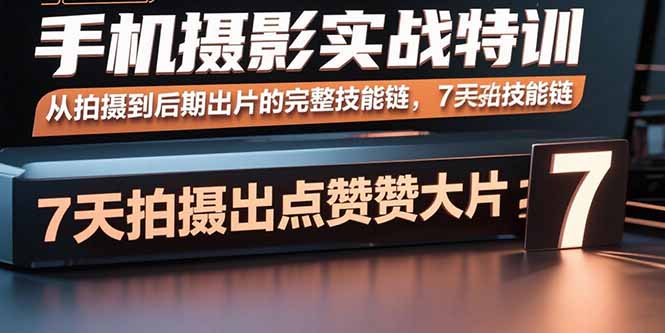 手机摄影实战特训，从拍摄到后期出片的完整技能链，7天拍出点赞大片-桂芽网创