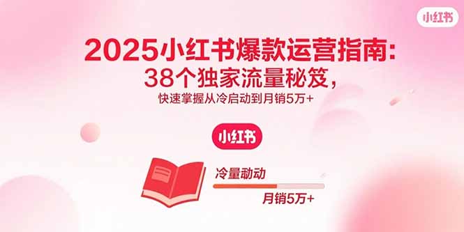 2025小红书爆款运营指南：38个独家流量秘笈，快速掌握从冷启动到月销5万+-桂芽网创