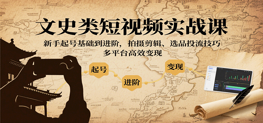 文史类短视频实战课，新手起号基础到进阶，拍摄剪辑、选品投流技巧，多平台高效变现-桂芽网创