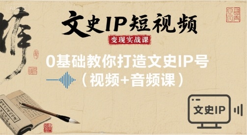 文史IP短视频变现实战课，0基础教你打造文史IP号(视频+音频课)-桂芽网创