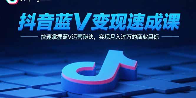 抖音蓝V变现速成课，快速掌握蓝V运营秘诀，实现月入过万的商业目标-桂芽网创