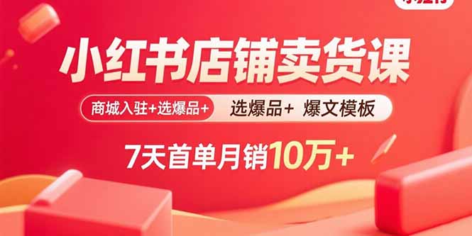 小红书店铺卖货课：商城入驻+选爆品+爆文模板，7天首单月销10万+-桂芽网创