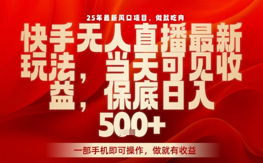 25年最新风口项目，快手无人直播，当天做当天出收益，不违规，一部手机即可操作，保底日入5张+【揭秘】-桂芽网创