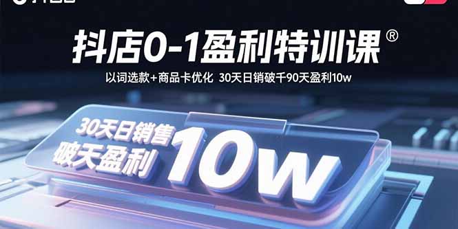 抖店0-1盈利特训课：以词选款+商品卡优化 30天日销破千90天盈利10w-桂芽网创