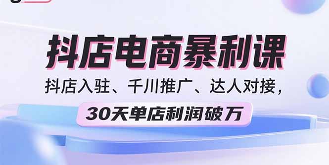 2025抖店电商暴利课，抖店入驻、千川推广、达人对接，30天单店利润破万-桂芽网创