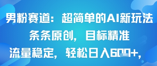 男粉赛道：超简单的AI新玩法条条原创，目标精准，流量稳定轻松日入6张+-桂芽网创