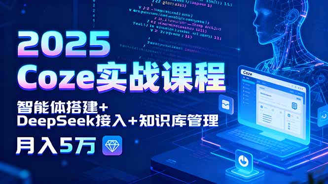 2025 Coze实战课程，智能体搭建+DeepSeek接入+知识库管理，月入5万-桂芽网创