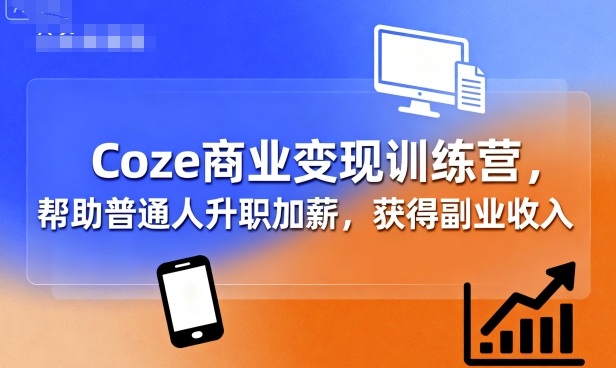 Coze商业变现训练营，帮助普通人升职加薪， 获得副业收入-桂芽网创