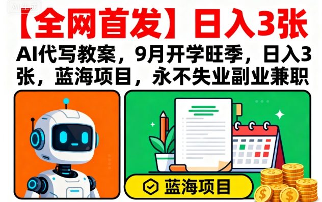 【全网首发】AI代写教案，9月开学旺季，日入3张，蓝海项目，永不失业副业兼职-桂芽网创