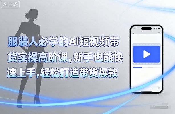 服装人必学的Ai短视频带货实操高阶课，新手也能快速上手，轻松打造带货爆款-桂芽网创