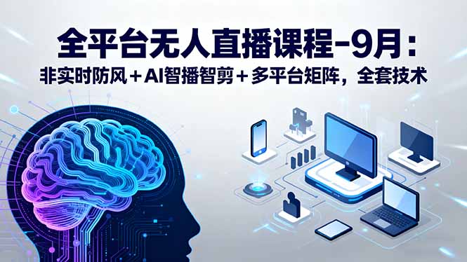 全平台无人直播课程：非实时防风＋AI智播智剪＋多平台矩阵，9月全套技术-桂芽网创