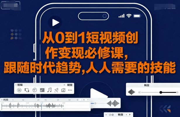 从0到1短视频创作变现必修课，跟随时代趋势，人人需要的技能-桂芽网创