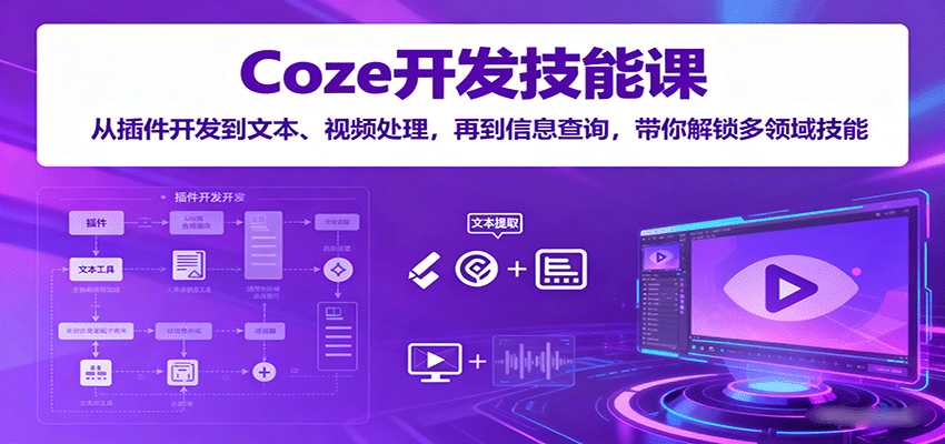 Coze开发技能课：从插件开发到文本、视频处理，再到信息查询，带你解锁多领域技能-桂芽网创