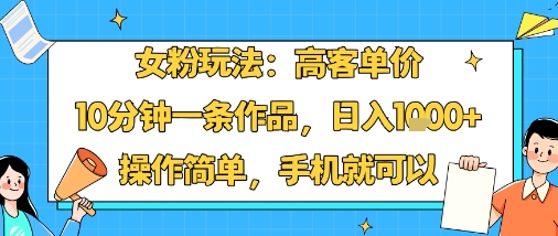 女粉玩法：高客单价，10分钟一条作品，日入1k+操作简单，手机就可以-桂芽网创
