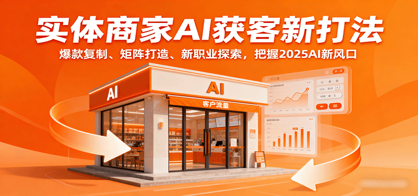实体商家AI获客新打法：爆款复制、矩阵打造、新职业探索，把握2025AI新风口-桂芽网创