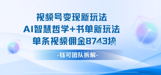 视频号变现新玩法，AI智慧哲学+书单新玩法，单条视频佣金1k+-桂芽网创