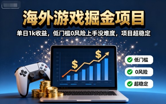 海外游戏掘金项目：单日1k收益，低门槛0风险上手没难度，项目超稳定【揭秘】-桂芽网创