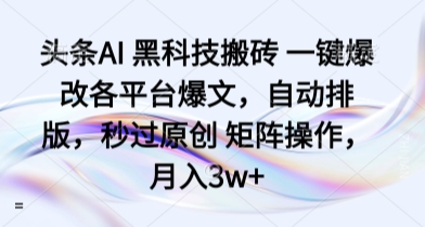 头条AI 黑科技搬砖 一键爆改各平台爆文，自动排版，秒过原创 矩阵操作，月入3w+【揭秘】-桂芽网创