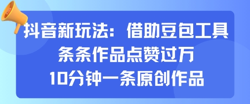 抖音新玩法，借助豆包工具，条条作品点赞过万，10分钟一条原创作品-桂芽网创