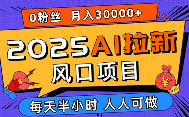 2025AI拉新风口项目，0粉0基础月入30000+新手小白轻松学会-桂芽网创