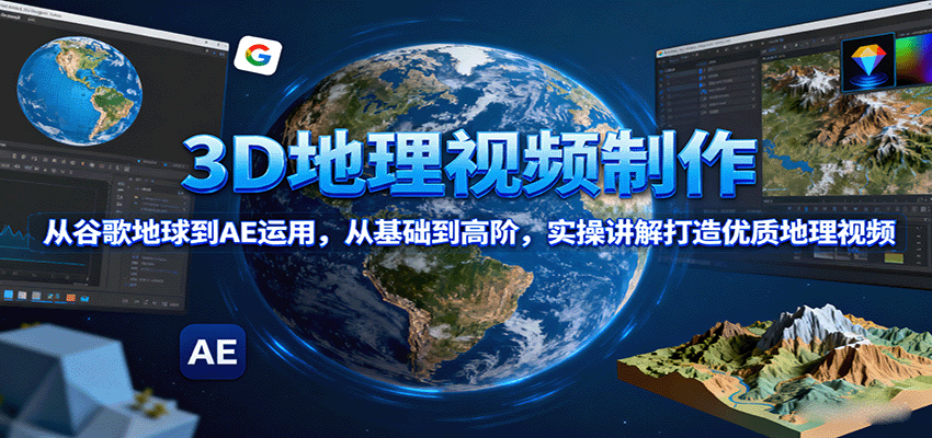 3D地理视频制作，从谷歌地球到AE运用，从基础到高阶，实操讲解打造优质地理视频-桂芽网创