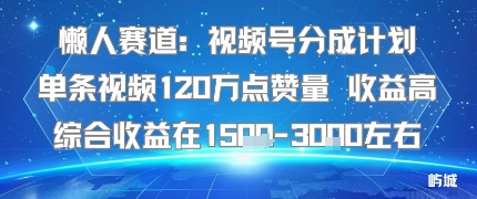 懒人赛道：视频号分成计划单条视频120W点赞量 收益高综合收益在1.5K左右-桂芽网创