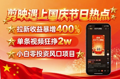 剪映遇上国庆热点，拉新收益暴增400%，单条视频狂挣2W+，无需剪辑基础，几分钟一条作品-桂芽网创
