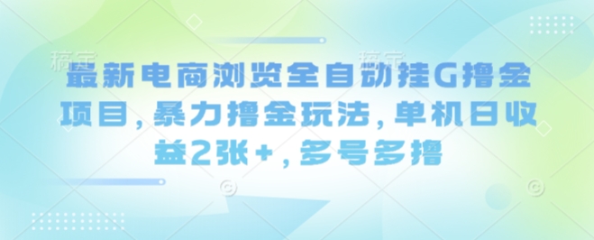 最新电商浏览全自动挂G撸金项目，暴力撸金玩法，单机日收益2张+，多号多撸【揭秘】-桂芽网创
