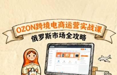大师兄·俄罗斯跨境OZON快速上手-桂芽网创