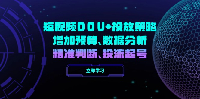 （14288期）短视频DOU+投放策略，增加预算、数据分析、精准判断，投流起号-桂芽网创