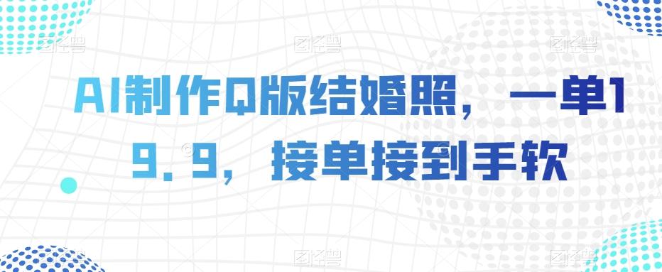 AI制作Q版结婚照，一单19.9，接单接到手软【揭秘】-桂芽网创