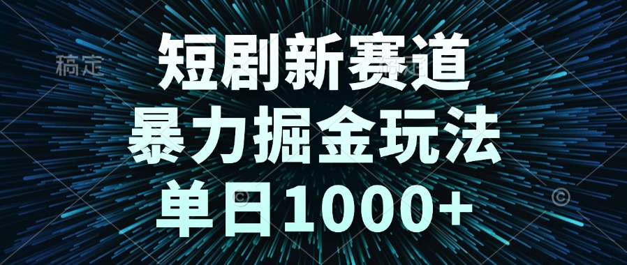 短剧新赛道，暴力掘金玩法，单日1000+-桂芽网创