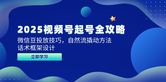 2025视频号起号全攻略，微信豆投放技巧，自然流撬动方法，话术框架设计-桂芽网创