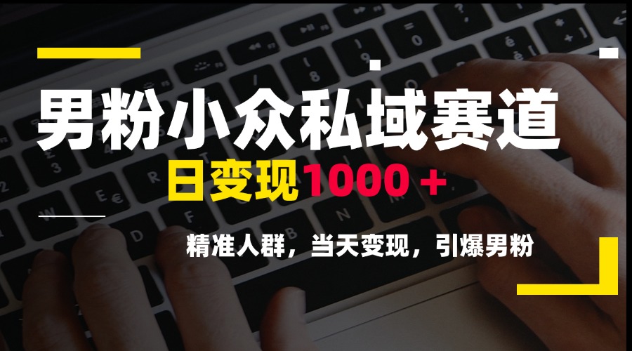 男粉小众私域赛道，日变现1000＋，精准人群，当天变现，引爆男粉-桂芽网创