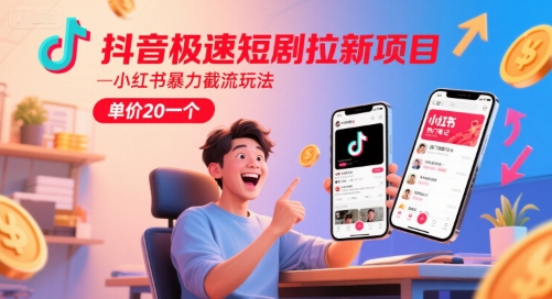 抖音极速短剧拉新项目，小红书暴力截流玩法，单价20一个-桂芽网创
