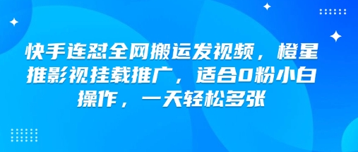 快手连怼全网搬运发视频，橙星推影视挂载推广，适合0粉小白操作，一天轻松多张-桂芽网创
