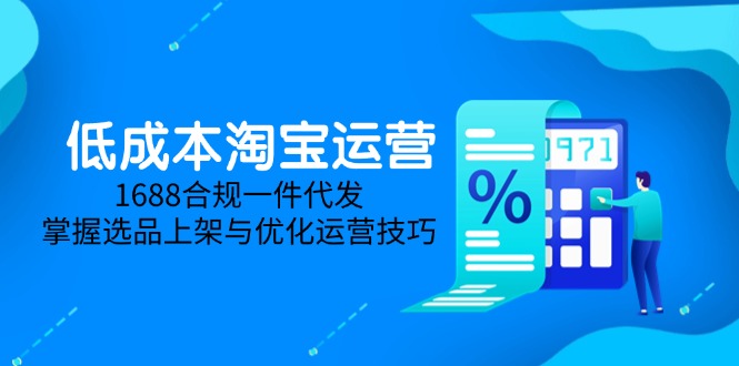 低成本淘宝运营-5月更新，1688合规一件代发，掌握选品上架与优化运营技巧-桂芽网创