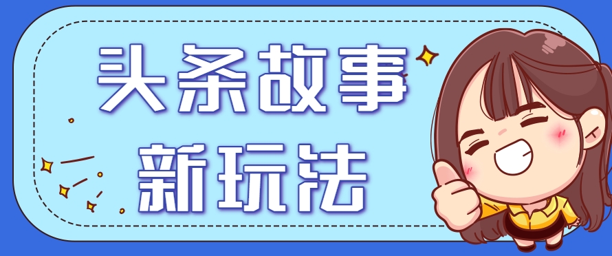 头条故事类新玩法，一天20+，保姆级完全实操教程(附指令)-桂芽网创