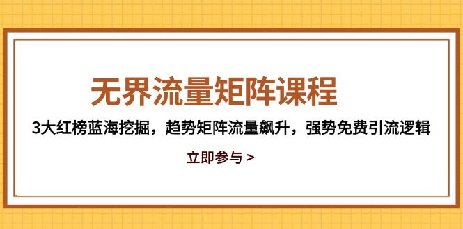 无界流量矩阵课程，3大红榜蓝海挖掘，趋势矩阵流量飙升，强势免费引流逻辑-桂芽网创