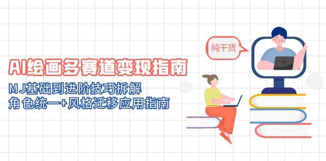 AI绘画多赛道变现指南：MJ基础到进阶技巧拆解，角色统一+风格迁移应用指南-桂芽网创