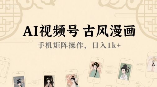 AI视频号古风漫画，手机矩阵操作，日入1k+-桂芽网创
