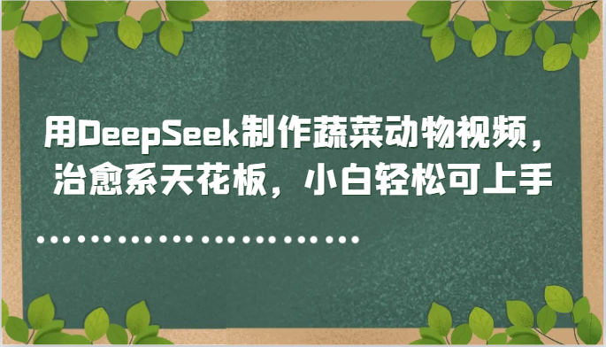 用DeepSeek制作蔬菜动物视频，治愈系天花板，小白轻松可上手-桂芽网创