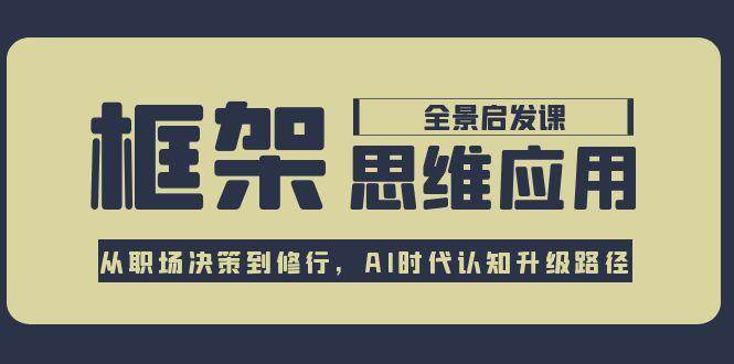 框架思维应用全景课，从职场决策到修行，AI时代认知升级路径-桂芽网创