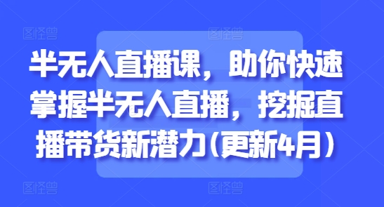 半无人直播课，助你快速掌握半无人直播，挖掘直播带货新潜力(更新6月)-桂芽网创