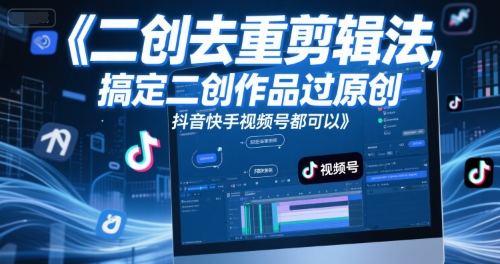 短视频二创去重剪辑法，搞定二创作品过原创，抖音快手视频号都可以-桂芽网创