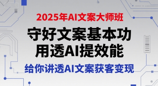 2025年AI文案大师班，守好文案基本功，用透AI提效能，给你讲透AI文案获客变现-桂芽网创